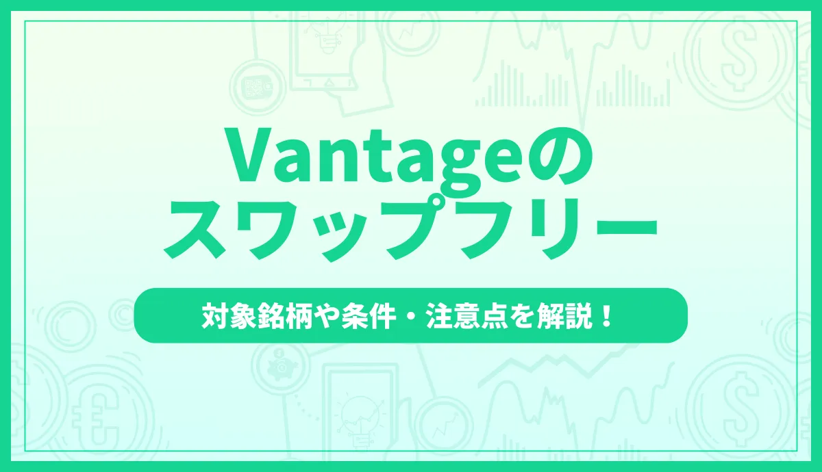 Vantageのスワップフリー：対象銘柄や条件・注意点を解説