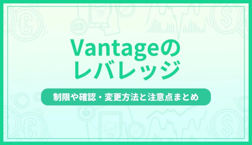 Vantageのレバレッジを解説！制限や確認・変更方法と注意点まとめ