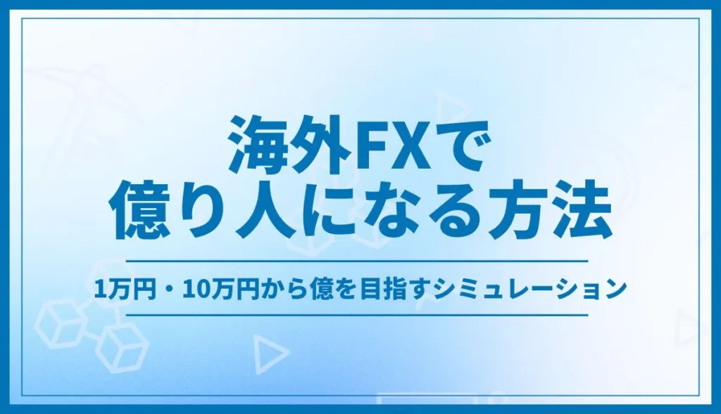 海外FXで億り人になる方法！1万円・10万円から億を目指すシミュレーションとハイレバのおすすめ業者