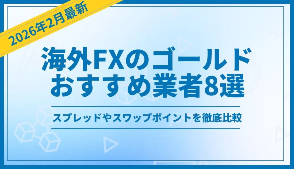 海外FXのゴールド(XAUUSD)取引におすすめの業者8選！スプレッドやスワップポイントを徹底比較【2026年２月最新】