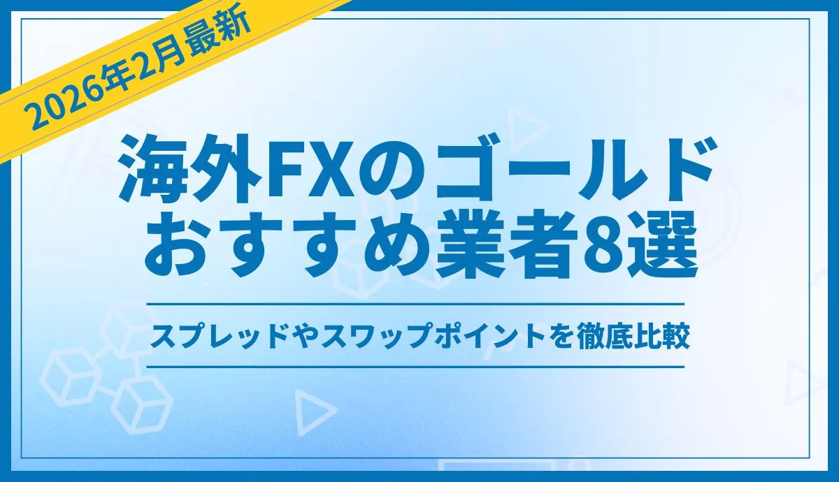 海外FXのゴールド(XAUUSD)取引におすすめの業者8選！スプレッドやスワップポイントを徹底比較【2026年２月最新】
