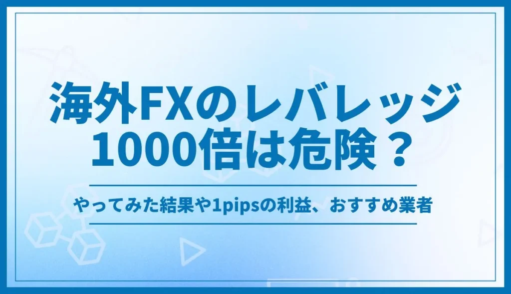 海外FXのレバレッジ1000倍は危険？やってみた結果や1pipsの利益、おすすめ業者を解説