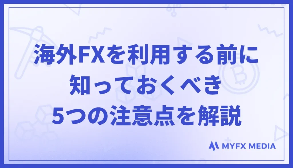 海外FXを利用する前に知っておくべき5つの注意点