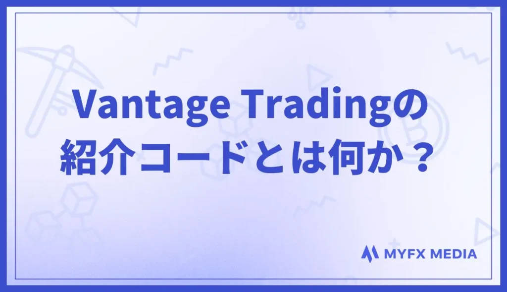 Vantage Tradingの紹介コードとは何か?