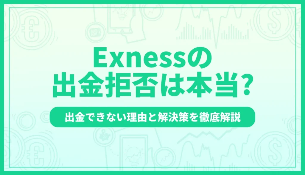 Exness(エクスネス)で出金拒否は本当？出金できない理由と解決策を徹底解説