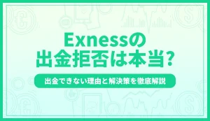 Exness(エクスネス)で出金拒否は本当？出金できない理由と解決策を徹底解説