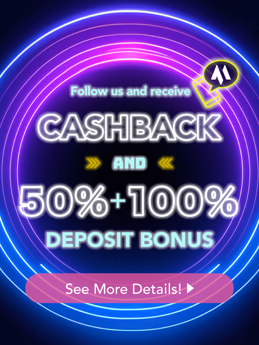 Follow us and receive CASHBACK and 50% + 100% DEPOSIT BONUS See More Details!