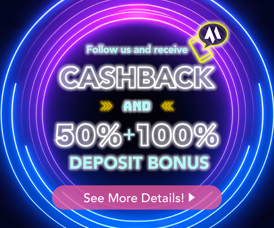 Follow us and receive CASHBACK and 50% + 100% DEPOSIT BONUS See More Details!